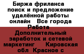 Биржа фриланса – поиск и предложение удалённой работы онлайн - Все города Работа » Дополнительный заработок и сетевой маркетинг   . Кировская обл.,Красное с.